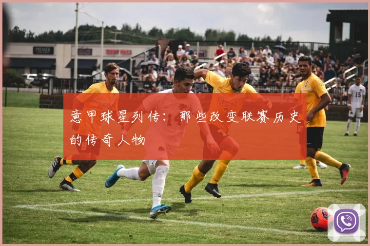 意甲球星列传：那些改变联赛历史的传奇人物