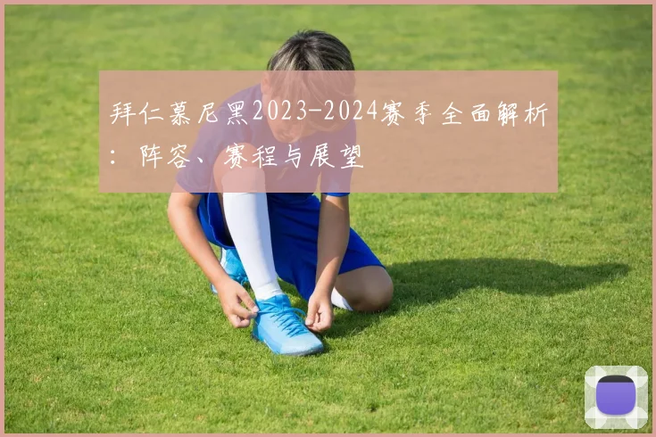 拜仁慕尼黑2023-2024赛季全面解析：阵容、赛程与展望