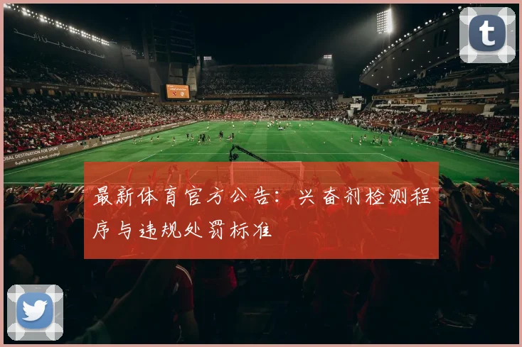 最新体育官方公告：兴奋剂检测程序与违规处罚标准