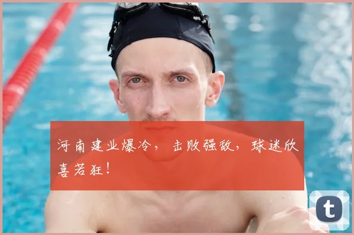 河南建业爆冷，击败强敌，球迷欣喜若狂！